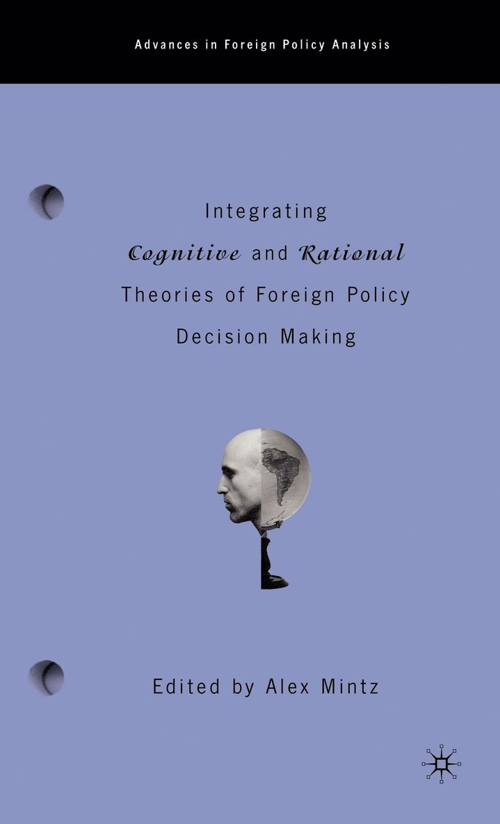 Integrating Cognitive and Rational Theories of Foreign Policy Decision Making 1