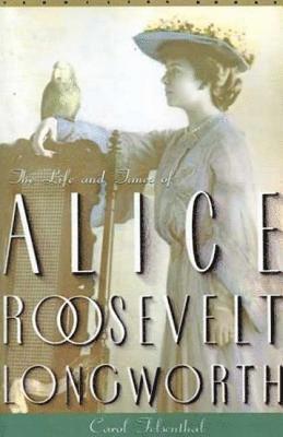 Carol Felsenthal - Princess Alice: The Life and Times of Alice Roosevelt Longworth, Häftad