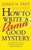 James N. Frey - How to Write a Damn Good Mystery: A Practical Step-By-Step Guide from Inspiration to Finished Manuscript, Inbunden