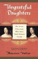 bokomslag Ungrateful Daughters: The Stuart Princesses Who Stole Their Father's Crown