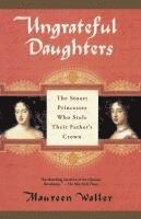 bokomslag Ungrateful Daughters: The Stuart Princesses Who Stole Their Father's Crown