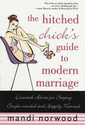 The Hitched Chick's Guide to Modern Marriage: Essential Advice for Staying Single-Minded and Happily Married 1