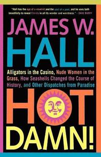 bokomslag Hot Damn!: Alligators in the Casino, Nude Women in the Grass, How Seashells Changed the Course of History, and Other Dispatches from Paradise