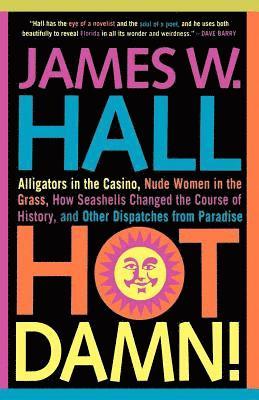 James W. Hall - Hot Damn!: Alligators in the Casino, Nude Women in the Grass, How Seashells Changed the Course of History, and Other Dispatches from Paradise, Häftad
