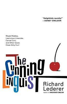 The Cunning Linguist: Ribald Riddles, Lascivious Limericks, Carnal Corn, and Other Good, Clean Dirty Fun 1