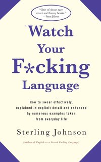 bokomslag Watch Your F*cking Language: How to Swear Effectively, Explained in Explicit Detail and Enhanced by Numerous Examples Taken from Everyday Life