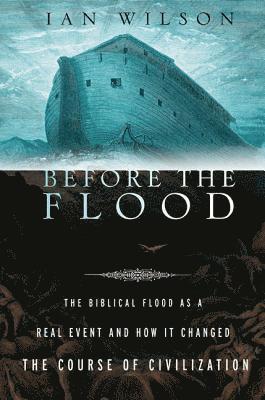 Ian Wilson - Before the Flood: The Biblical Flood as a Real Event and How It Changed the Course of Civilization, Häftad