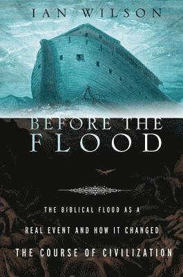 Before the Flood: The Biblical Flood as a Real Event and How It Changed the Course of Civilization 1
