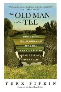 bokomslag The Old Man and the Tee: How I Took Ten Strokes Off My Game and Learned to Love Golf All Over Again