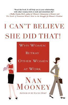 Nan Mooney - I Can't Believe She Did That!: Why Women Betray Other Women at Work, Häftad