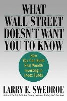 Larry E. Swedroe - What Wall Street Doesn't Want You to Know: How You Can Build Real Wealth Investing in Index Funds, Häftad