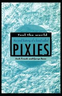 bokomslag Fool the World: The Oral History of a Band Called Pixies