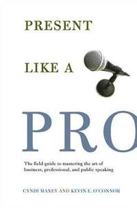 bokomslag Present Like a Pro: The Field Guide to Mastering the Art of Business, Professional, and Public Speaking