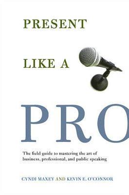 Cyndi Maxey, Kevin E. O'Connor, CYNDI MAXEY - Present Like a Pro: The Field Guide to Mastering the Art of Business, Professional, and Public Speaking, Häftad
