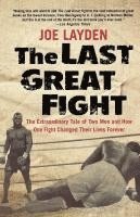 Joe Layden - The Last Great Fight: The Extraordinary Tale of Two Men and How One Fight Changed Their Lives Forever, Häftad