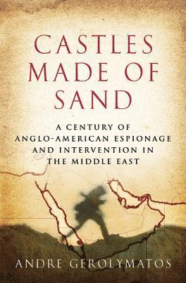 Andre Gerolymatos - Castles Made of Sand: A Century of Anglo-American Espionage and Intervention in the Middle East, Inbunden