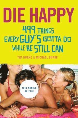 bokomslag Die Happy: 499 Things Every Guy's Gotta Do While He Still Can