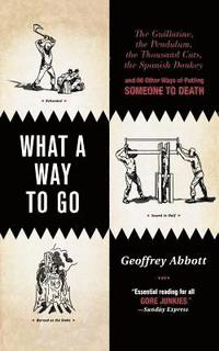 bokomslag What a Way to Go: The Guillotine, the Pendulum, the Thousand Cuts, the Spanish Donkey, and 66 Other Ways of Putting Someone to Death