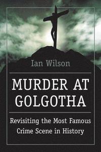 bokomslag Murder at Golgotha: A Scientific Investigation Into the Last Days of Jesus' Life, His Death, and His Resurrection
