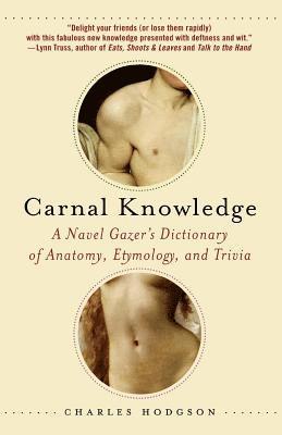 Carnal Knowledge: A Navel Gazer's Dictionary of Anatomy, Etymology, and Trivia 1