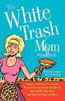 bokomslag The White Trash Mom Handbook: Embrace Your Inner Trailerpark, Forget Perfection, Resist Assimilation Into the Pta, Stay Sane, and Keep Your Sense of
