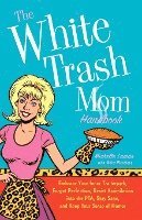bokomslag The White Trash Mom Handbook: Embrace Your Inner Trailerpark, Forget Perfection, Resist Assimilation Into the Pta, Stay Sane, and Keep Your Sense of H