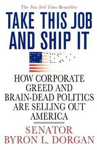 bokomslag Take This Job and Ship It: How Corporate Greed and Brain-Dead Politics Are Selling Out America