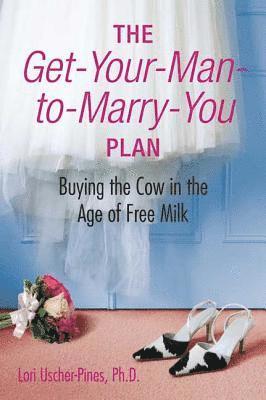Lori Uscher-Pines - The Get-Your-Man-To-Marry-You Plan: Buying the Cow in the Age of Free Milk, Häftad