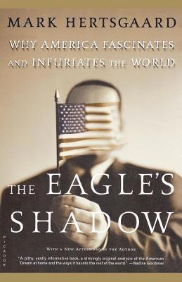 Mark Hertsgaard - The Eagle's Shadow: Why America Fascinates and Infuriates the World, Häftad