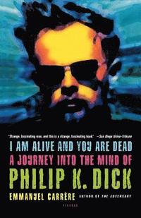 bokomslag I Am Alive and You Are Dead: A Journey Into the Mind of Philip K. Dick