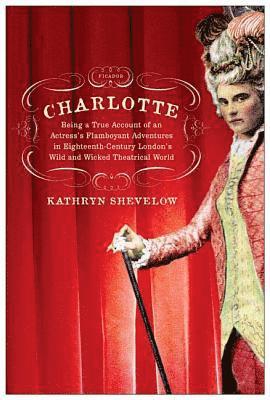 bokomslag Charlotte: Being a True Account of an Actress's Flamboyant Adventures in Eighteenth-Century London's Wild and Wicked Theatrical World