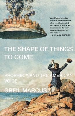 Greil Marcus, Marcus Greil - The Shape of Things to Come: Prophecy and the American Voice, Häftad