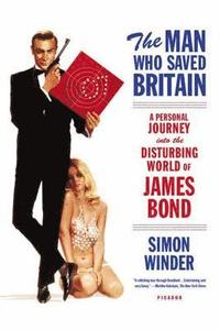 bokomslag The Man Who Saved Britain: A Personal Journey Into the Disturbing World of James Bond