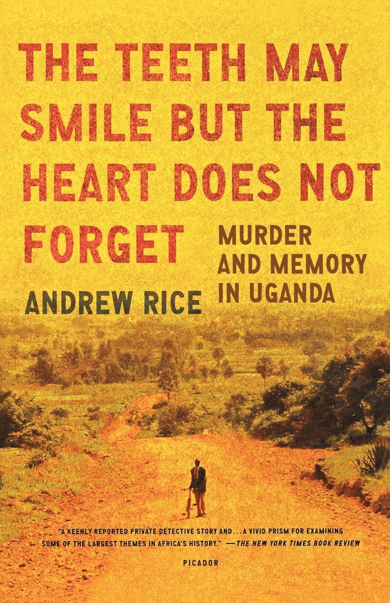 Andrew Rice - The Teeth May Smile But the Heart Does Not Forget: Murder and Memory in Uganda, Häftad