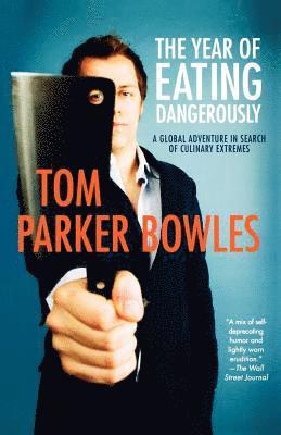 Tom Parker Bowles - The Year of Eating Dangerously: A Global Adventure in Search of Culinary Extremes, Häftad
