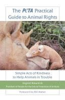 bokomslag The Peta Practical Guide to Animal Rights: Simple Acts of Kindness to Help Animals in Trouble