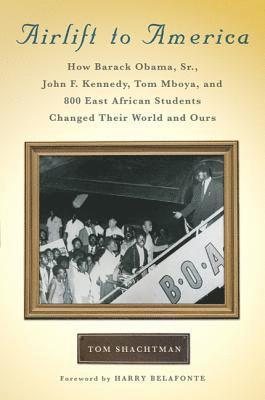 Tom Shachtman - Airlift to America: How Barack Obama, Sr., John F. Kennedy, Tom Mboya, and 800 East African Students Changed Their World and Ours, Inbunden