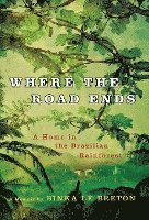 Binka Le Breton - Where the Road Ends: A Home in the Brazilian Rainforest, Inbunden