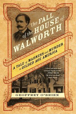 Geoffrey O'Brien - The Fall of the House of Walworth: A Tale of Madness and Murder in Gilded Age America, Häftad