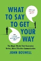 bokomslag What to Say to Get Your Way: The Magic Words That Guarantee Better, More Effective Communication