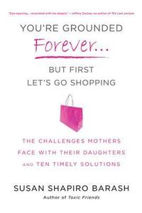 bokomslag You're Grounded Forever...But First, Let's Go Shopping: The Challenges Mothers Face with Their Daughters and Ten Timely Solutions