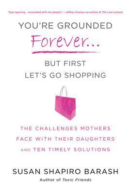 Susan Shapiro Barash - You're Grounded Forever...But First, Let's Go Shopping: The Challenges Mothers Face with Their Daughters and Ten Timely Solutions, Häftad