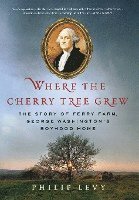 Philip Levy - Where the Cherry Tree Grew: The Story of Ferry Farm, George Washington's Boyhood Home, Inbunden