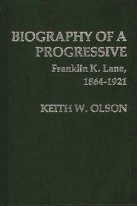 bokomslag Biography of a Progressive: Franklin K. Lane, 1864-1921.