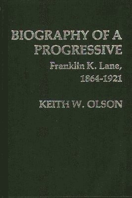 Biography of a Progressive: Franklin K. Lane, 1864-1921. 1