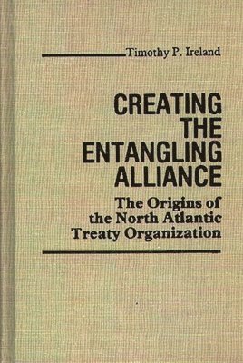 Timothy P. Ireland - Creating the Entangling Alliance, Inbunden