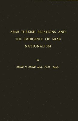 Zeine H. Zeine - Arab-Turkish Relations and the Emergence of Arab Nationalism, Inbunden