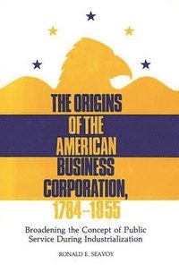 bokomslag The Origins of the American Business Corporation, 1784-1855