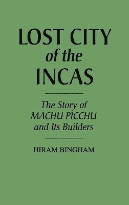 Hiram Bingham - Lost City of the Incas, Inbunden