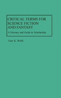 Gary K. Wolfe - Critical Terms for Science Fiction and Fantasy: A Glossary and Guide to Scholarship, Inbunden